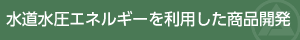 水道水圧を利用した商品開発